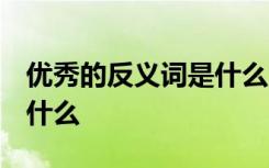 优秀的反义词是什么 三年级 优秀的反义词是什么