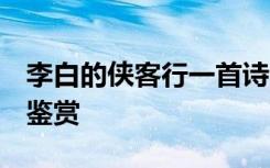 李白的侠客行一首诗全文 李白的诗：侠客行 鉴赏