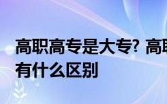 高职高专是大专? 高职是什么文凭高职和大专有什么区别