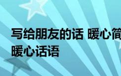 写给朋友的话 暖心简短10字以内 写给朋友的暖心话语