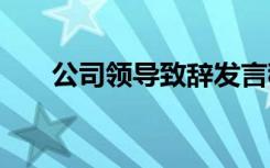 公司领导致辞发言稿 领导致辞发言稿