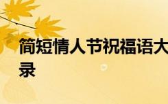 简短情人节祝福语大全 温馨情人节祝福语摘录