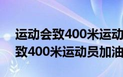 运动会致400米运动员加油稿怎么写 运动会致400米运动员加油稿