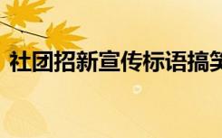 社团招新宣传标语搞笑 社团招新搞笑宣传语