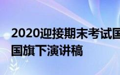 2020迎接期末考试国旗下讲话 迎接期末考试国旗下演讲稿