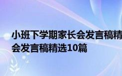 小班下学期家长会发言稿精选10篇怎么写 小班下学期家长会发言稿精选10篇