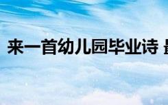 来一首幼儿园毕业诗 最感人的幼儿园毕业诗