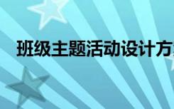 班级主题活动设计方案 主题活动设计方案