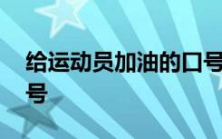 给运动员加油的口号简短 给运动员加油的口号