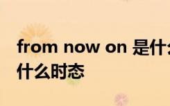 from now on 是什么意思 from now on是什么时态