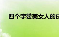 四个字赞美女人的成语 赞美女人的成语