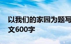 以我们的家园为题写一篇作文 我们的家园作文600字