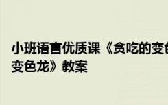 小班语言优质课《贪吃的变色龙》 小班语言公开课《贪吃的变色龙》教案