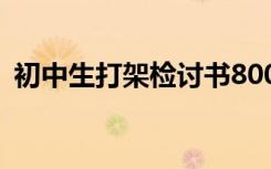 初中生打架检讨书800字 初中生打架检讨书