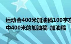 运动会400米加油稿100字左右(15篇)并且自己写的 运动会中400米的加油稿-加油稿