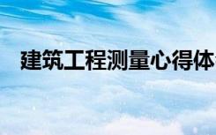 建筑工程测量心得体会 工程测量心得体会