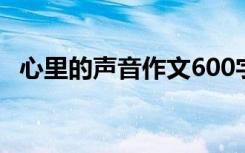 心里的声音作文600字 心里的声音作文「」