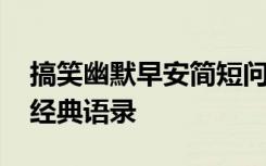 搞笑幽默早安简短问候 幽默搞笑早安问候语经典语录