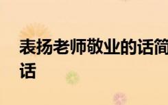 表扬老师敬业的话简短精辟 表扬老师敬业的话