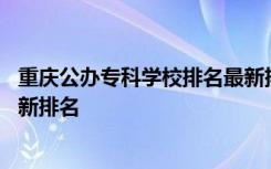 重庆公办专科学校排名最新排名表 重庆公办专科学校排名最新排名