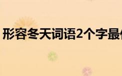 形容冬天词语2个字最佳200个 形容冬天词语