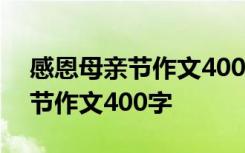 感恩母亲节作文400字左右四年级 感恩母亲节作文400字