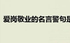 爱岗敬业的名言警句是 爱岗敬业的名言警句