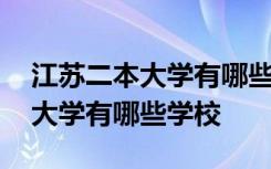 江苏二本大学有哪些学校名单公布 江苏二本大学有哪些学校