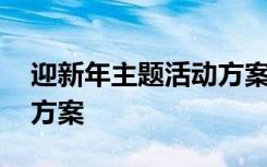 迎新年主题活动方案怎么写 迎新年主题活动方案