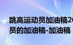 跳高运动员加油稿200字左右新颖 跳高运动员的加油稿-加油稿