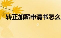 转正加薪申请书怎么写 加薪申请书怎么写