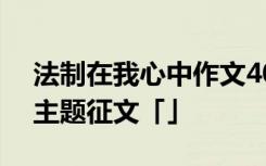 法制在我心中作文400字作文 法制在我心中主题征文「」