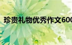 珍贵礼物优秀作文600字 珍贵礼物优秀作文