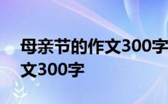 母亲节的作文300字左右三年级 母亲节的作文300字