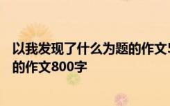 以我发现了什么为题的作文500字作文 以我发现了什么为题的作文800字