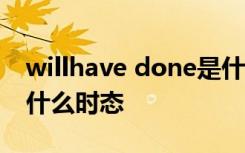 willhave done是什么时态 will be done是什么时态