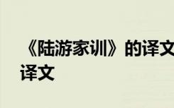 《陆游家训》的译文及注释 《陆游家训》的译文