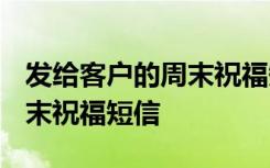 发给客户的周末祝福短信2021 发给客户的周末祝福短信