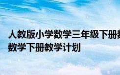 人教版小学数学三年级下册数学教学计划 人教版小学三年级数学下册教学计划