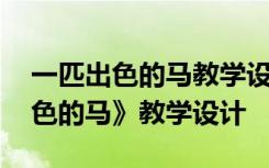 一匹出色的马教学设计带设计意图 《一匹出色的马》教学设计