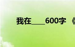 我在____600字 《我在》作文500字