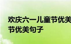 欢庆六一儿童节优美句子大全 欢庆六一儿童节优美句子