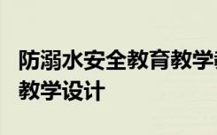 防溺水安全教育教学教案 《防溺水安全教育》教学设计