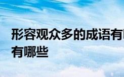 形容观众多的成语有哪些? 形容观众多的成语有哪些