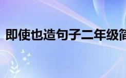 即使也造句子二年级简单一点 即使也造句子