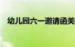 幼儿园六一邀请函美篇 幼儿园六一邀请函