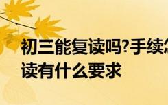 初三能复读吗?手续怎么办 初三能复读吗 复读有什么要求