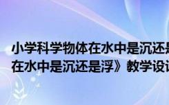 小学科学物体在水中是沉还是浮教案 三年级科学下册《物体在水中是沉还是浮》教学设计