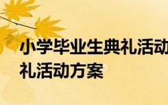 小学毕业生典礼活动方案 小学毕业班毕业典礼活动方案