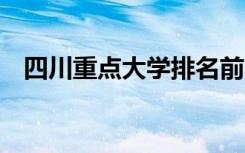 四川重点大学排名前十 四川重点大学排名